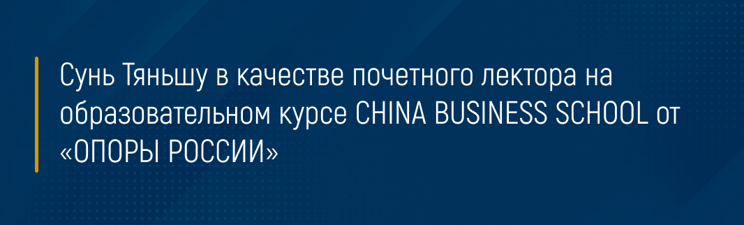 Сунь Тяньшу в качестве почетного лектора на образовательном курсе CHINA BUSINESS SCHOOL от «ОПОРЫ РОССИИ»