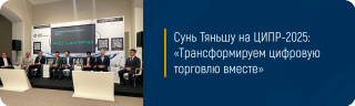 Сунь Тяньшу на ЦИПР-2025: «Трансформируем цифровую торговлю вместе»