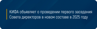 КИФА объявляет о проведении первого заседания Совета директоров в новом составе в 2025 году