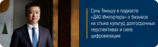 Сунь Тяньшу в подкасте «ДАО Импортера» о бизнесе на стыке культур, долгосрочных перспективах и силе цифровизации