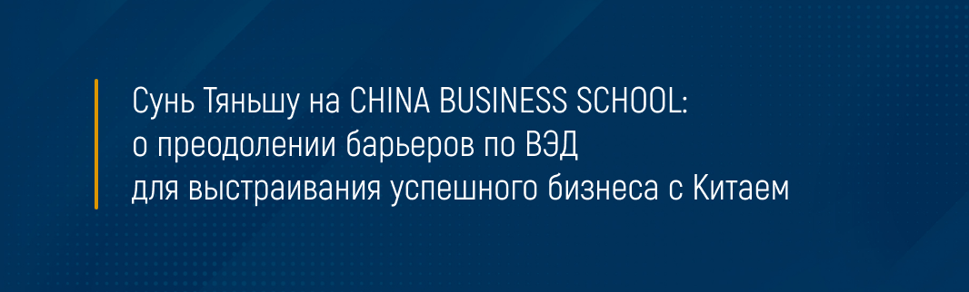 Сунь Тяньшу на CHINA BUSINESS SCHOOL: о преодолении барьеров по ВЭД для выстраивания успешного бизнеса с Китаем