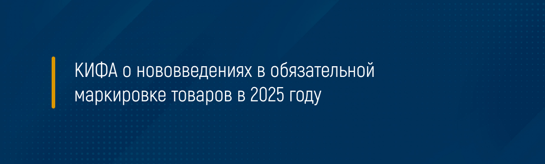 КИФА о нововведениях в обязательной маркировке товаров в 2025 году