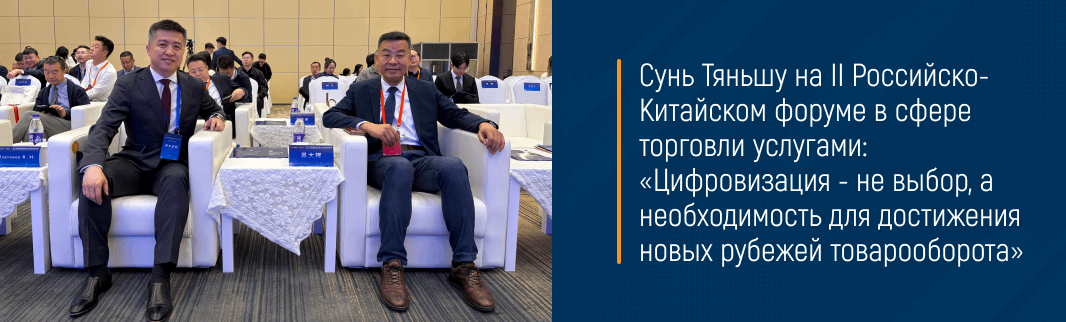 Сунь Тяньшу на II Российско-Китайском форуме в сфере торговли услугами: «Цифровизация - не выбор, а необходимость для достижения новых рубежей товарооборота»