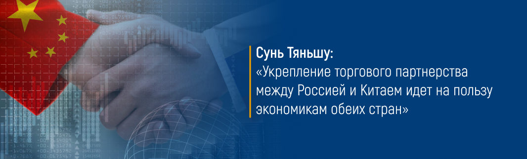 Сунь Тяньшу: «Укрепление торгового партнерства между Россией и Китаем идет на пользу экономикам обеих стран»