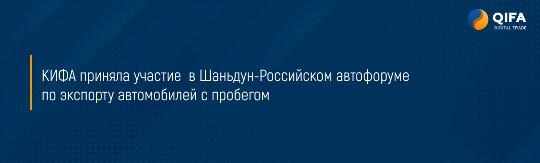 КИФА приняла участие в Шаньдун-Российском автофоруме по экспорту автомобилей с пробегом