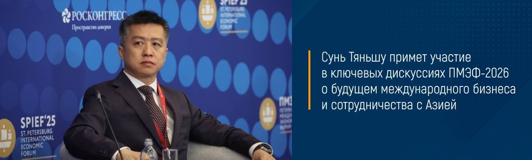 Сунь Тяньшу примет участие в ключевых дискуссиях ПМЭФ-2026 о будущем международного бизнеса и сотрудничества с Азией 