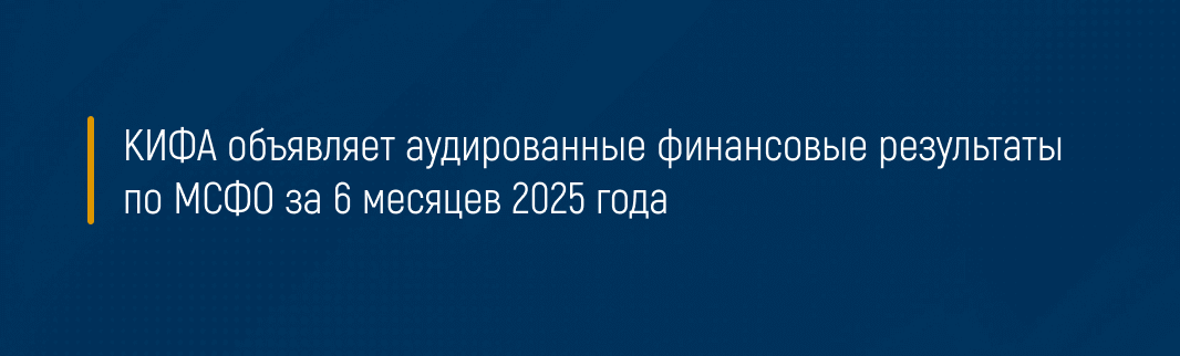 КИФА объявляет аудированные финансовые результаты по МСФО за 6 месяцев 2025 года