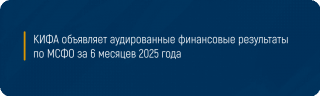 КИФА объявляет аудированные финансовые результаты по МСФО за 6 месяцев 2025 года